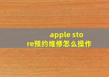 apple store预约维修怎么操作